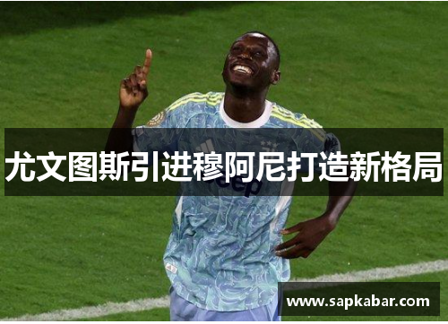 尤文图斯引进穆阿尼打造新格局